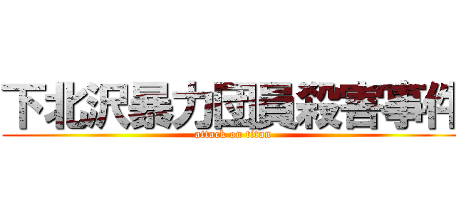 下北沢暴力団員殺害事件 (attack on titan)