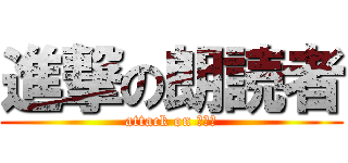 進撃の朗読者 (attack on ぜーど)