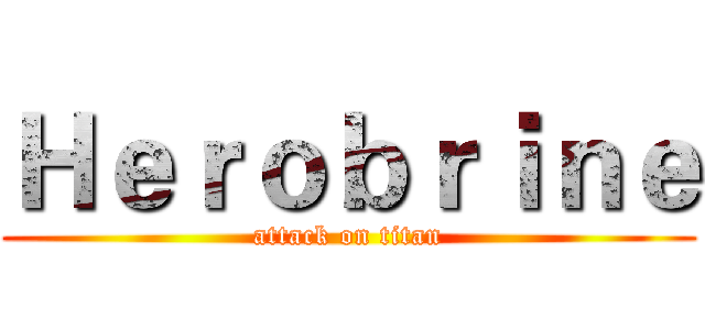 Ｈｅｒｏｂｒｉｎｅ (attack on titan)