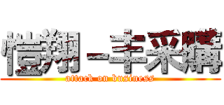 愷翔－丰采購 (attack on business)