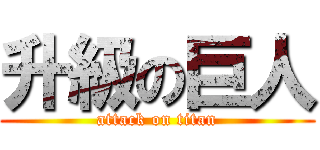 升級の巨人 (attack on titan)