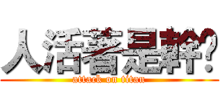 人活著是幹尛 (attack on titan)