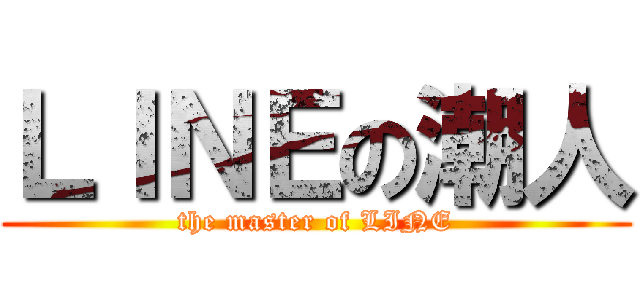 ＬＩＮＥの潮人 (the master of LINE)