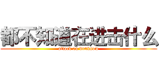 都不知道在进击什么 (attack on dunknow)