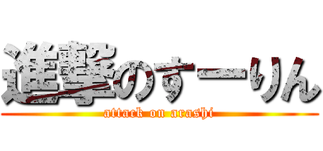 進撃のすーりん (attack on arashi)