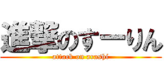 進撃のすーりん (attack on arashi)