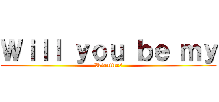 Ｗｉｌｌ ｙｏｕ ｂｅ ｍｙ (Valentine?)