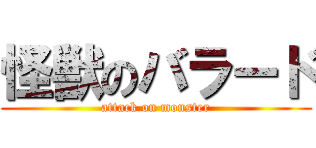 怪獣のバラード (attack on monster)