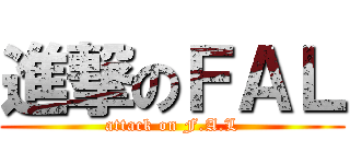 進撃のＦＡＬ (attack on F.A.L)