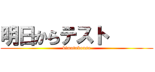 明日からテスト      (kimatukousa)