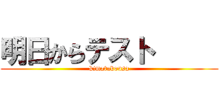 明日からテスト      (kimatukousa)
