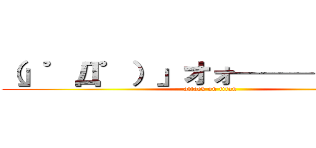 （」゜Д゜）」オォ────イ！！ (attack on titan)