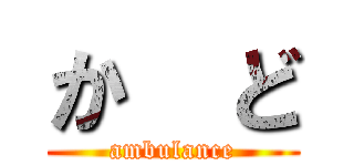 か  ど (ambulance)