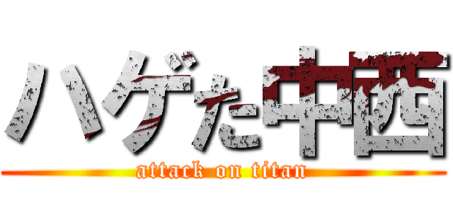 ハゲた中西 (attack on titan)
