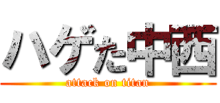 ハゲた中西 (attack on titan)