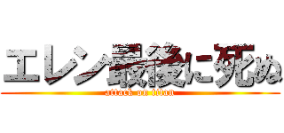 エレン最後に死ぬ (attack on titan)