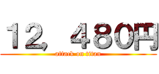 １２，４８０円 (attack on titan)