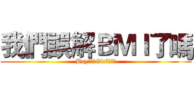 我們誤解ＢＭＩ了嗎 (Boy???Girl???)