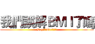 我們誤解ＢＭＩ了嗎 (Boy???Girl???)