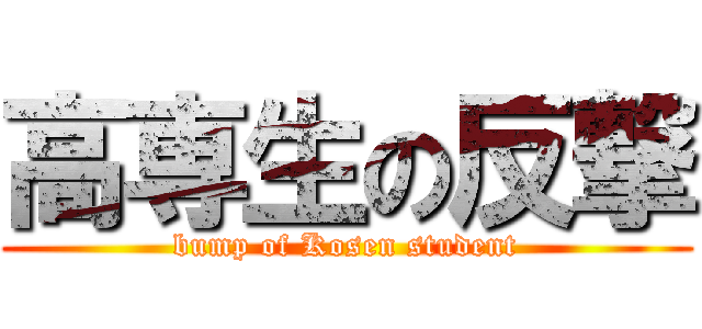 高専生の反撃 (bump of Kosen student)