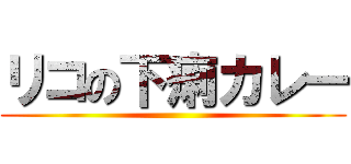 リコの下痢カレー ()