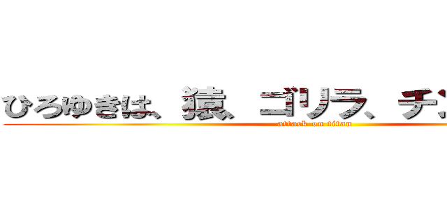 ひろゆきは、猿、ゴリラ、チンパンジー (attack on titan)