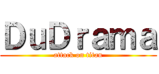 ＤｕＤｒａｍａ (attack on titan)