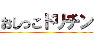 おしっこドリチン ()