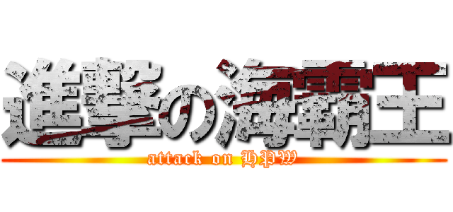 進撃の海霸王 (attack on HPW)