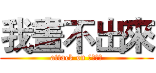 我畫不出來 (attack on 畫不出來)