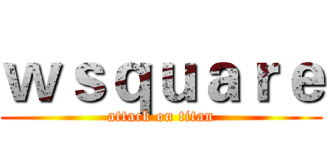 ｗｓｑｕａｒｅ (attack on titan)