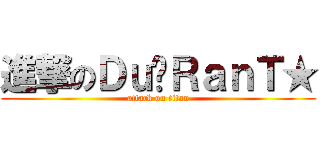 進撃のＤｕ‧ＲａｎＴ★ (attack on titan)