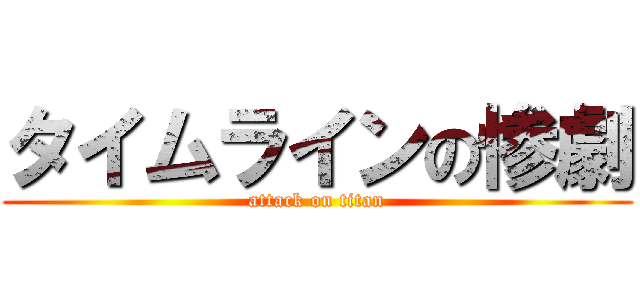 タイムラインの惨劇 (attack on titan)