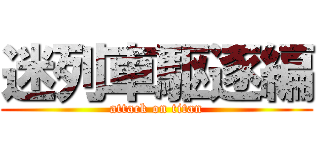 迷列車駆逐編 (attack on titan)