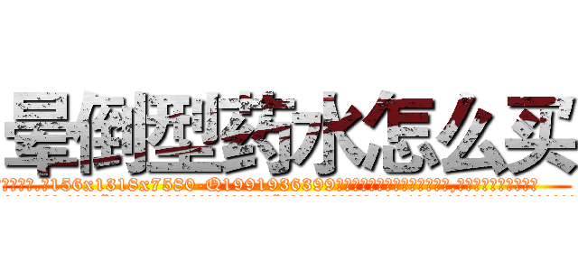 晕倒型药水怎么买 (晕倒型药水怎么买【电.话156x1318x7580-Q1991936399鑫宏药业】我们做的是长期生意,靠的是老客户长期支持
参考消息网2月20日报道 韩媒称，“剩女多、离婚率高的城市，房价一定会上涨。”这是中国经济学家金岩石2016年12月参加在上海举行的房地产相关论坛时说的话。
)