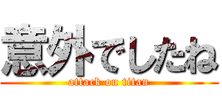 意外でしたね (attack on titan)