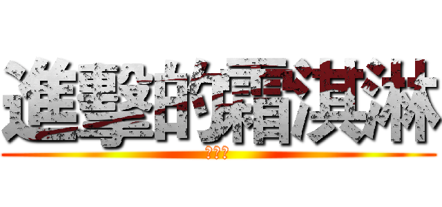 進擊的霜淇淋 (張傑盛)