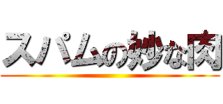 スパムの妙な肉 ()