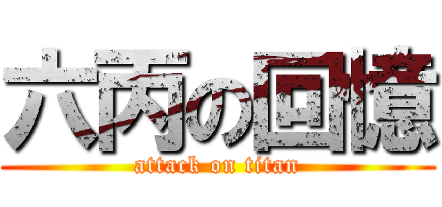 六丙の回憶 (attack on titan)
