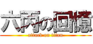 六丙の回憶 (attack on titan)
