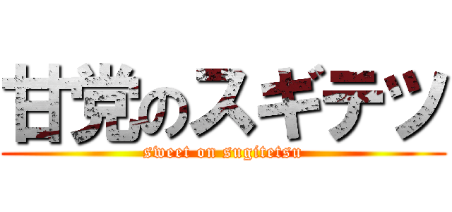 甘党のスギテツ (sweet on sugitetsu)