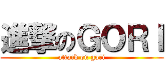 進撃のＧＯＲＩ (attack on gori)