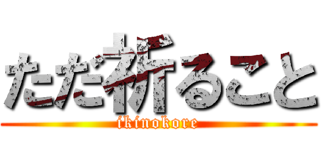 ただ祈ること (ikinokore)