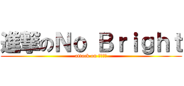 進撃のＮｏ Ｂｒｉｇｈｔ (attack on 和平一番)