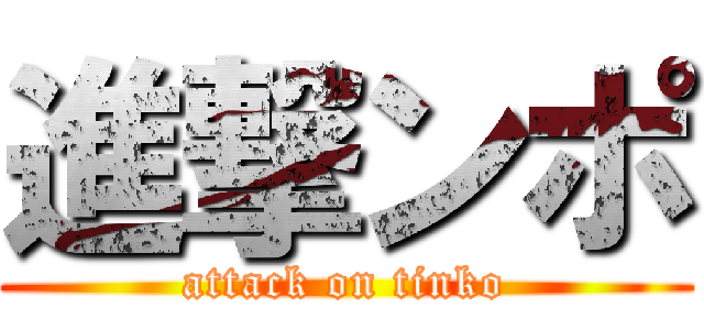 進撃ンポ (attack on tinko)