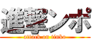 進撃ンポ (attack on tinko)