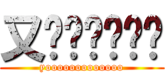 又齁齁齁齁齁齁 (yooooooooooooo)