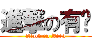 進撃の有嘎 (attack on Yoga)