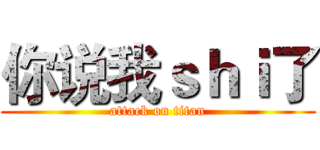 你说我ｓｈｉ了 (attack on titan)