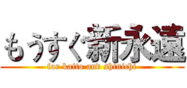 もうすぐ新永遠 (for kaito and shinichi)